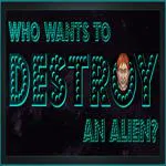 Who Wants To Destroy An Alien