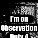 I'm on Observation Duty 4