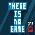 There Is No Game : Jam Edition 2015