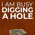 I Am Busy Digging a Hole